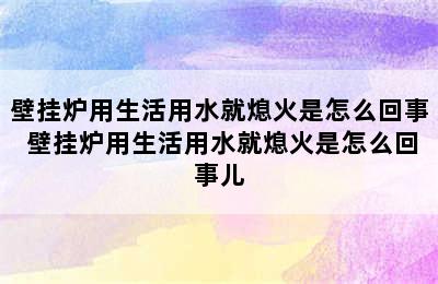 壁挂炉用生活用水就熄火是怎么回事 壁挂炉用生活用水就熄火是怎么回事儿